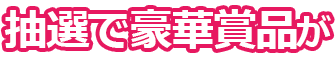 抽選で豪華賞品が