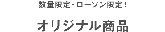 数量限定・ローソン限定！オリジナル商品