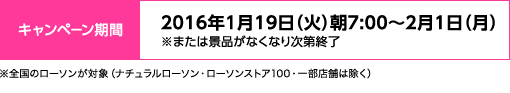 販売期間:2016年1月19日(火)朝7:00 ~ 2月1日(月)※または景品がなくなり次第終了