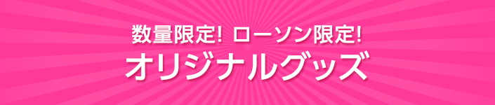 数量限定！ ローソン限定！オリジナルグッズ