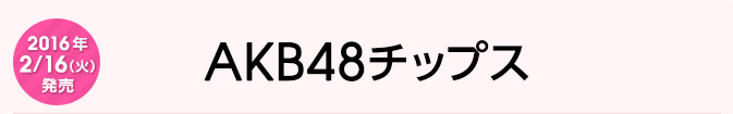 2016年2月16日（火）発売　AKB48チップス