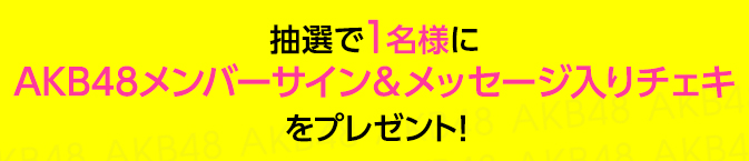 抽選で1名様にAKB48メンバーサイン＆メッセージ入りチェキをプレゼント！