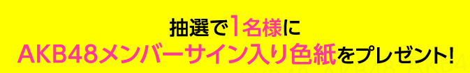 抽選で1名様にAKB48メンバーサイン入り色紙をプレゼント！