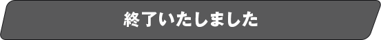 終了いたしました