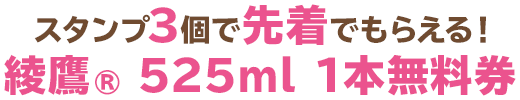 スタンプ3個で先着でもらえる!綾鷹®525ml 1本無料券