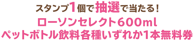スタンプ1個で抽選で当たる!ローソンセレクト600mlペットボトル飲料各種いずれか1本無料券