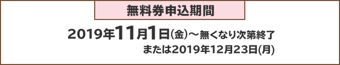 無料券申込期間：2019年11月1日(火)～無くなり次第終了または2019年12月23日(月)