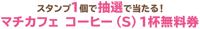 スタンプ1個で抽選で当たる!マチカフェ コーヒー(S)1杯無料券