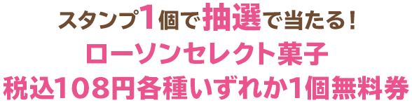 スタンプ1個で抽選で当たる!ローソンセレクト菓子税込108円各種いずれか1個無料券
