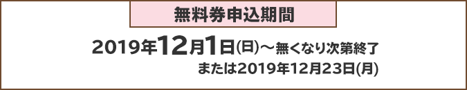 無料券申込期間:2019年12月1日(日)~無くなり次第終了または2019年12月23日(月)