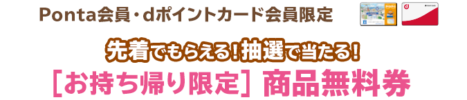 （Ponta会員・dポイントカード会員限定）先着でもらえる！抽選で当たる！商品無料券