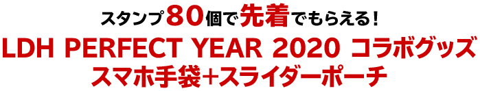 スタンプ80個で先着でもらえる！LDH PERFECT YEAR 2020 コラボグッズスマホ手袋＋スライダーポーチ