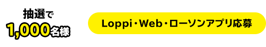 抽選で100名様　Loppi・Web・ローソンアプリ応募