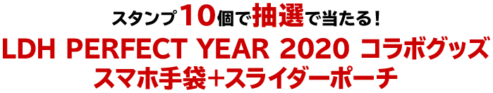 スタンプ10個で抽選で当たる！LDH PERFECT YEAR 2020 コラボグッズスマホ手袋＋スライダーポーチ