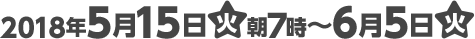 2018年5月15日(火)朝7時〜6月5日(火)