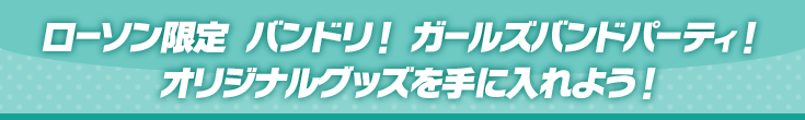 ローソン限定 バンドリ！ ガールズバンドパーティ！ オリジナルグッズを手に入れよう！