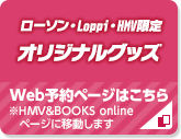 ローソン・Loppi・HMV限定 オリジナルグッズ Web予約ページはこちら ※HMV&BOOKS onlineページに移動します