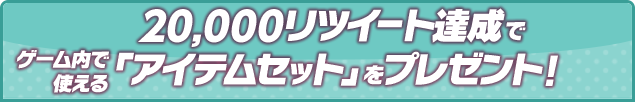 20,000リツイート達成でゲーム内で使える「アイテムセット」をプレゼント！