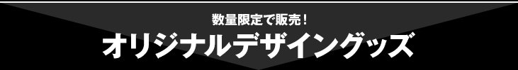 数量限定で販売！オリジナルデザイングッズ