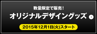 数量限定で販売！オリジナルデザイングッズ 2015年12月1日(火)スタート