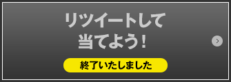 リツイートして当てよう！ 終了いたしました