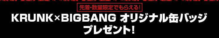 先着・数量限定でもらえる! KRUNK×BIGBANG オリジナル缶バッジ プレゼント!