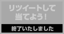 リツイートして当てよう!終了いたしました