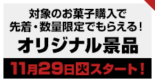 対象のお菓子購入 で先着・数量限定でもらえる!オリジナル景品11月29日(火)スタート!