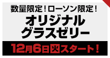 数量限定!ローソン限定!オリジナルグラスゼリー12月6日(火)スタート!