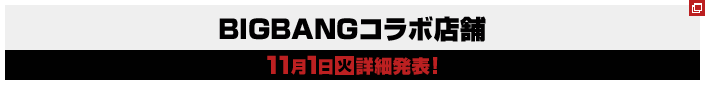 BIGBANGコラボ店舗11月1日(火)詳細発表!