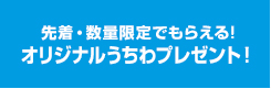 先着・数量限定でもらえる!オリジナルうちわプレゼント！