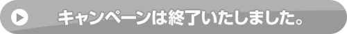 キャンペーンは終了いたしました。