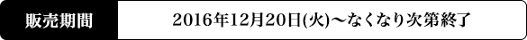 販売期間 2016年12月20日(火)～なくなり次第終了