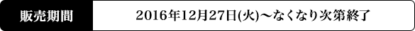 販売期間 2016年12月27日(火)〜なくなり次第終了