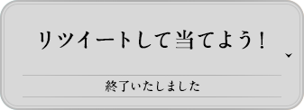 リツイートして当てよう! 終了いたしました