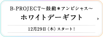 B-PROJECT～鼓動＊アンビシャス～ ホワイトデーギフト 12月29日（木）スタート！