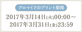 ブロマイドのプリント期間 2017年3月14日(火)00:00～2017年3月31日(金)23:59