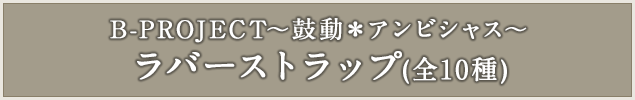 B-PROJECT～鼓動＊アンビシャス～ ラバーストラップ(全10種)