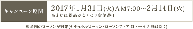 キャンペーン期間 2017年1月31日(火)AM7:00～2月14日(火) ※または景品がなくなり次第終了