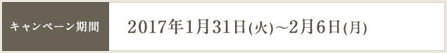 キャンペーン期間 2017年1月31日(火)～2月6日(月)