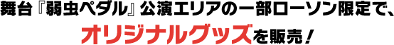 舞台『弱虫ペダル』公演エリアの一部ローソン限定で、オリジナルグッズを販売！