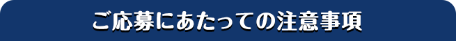 ご応募にあたっての注意事項