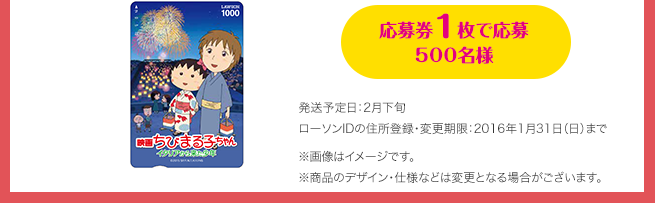 応募券1枚で応募 500名様（発送予定日：2月下旬 / ローソンIDの住所登録・変更期限：2016年1月31日（日）まで）