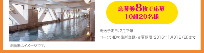 応募券8枚で応募 10組20名様（発送予定日：2月下旬 / ローソンIDの住所登録・変更期限：2016年1月31日（日）まで）