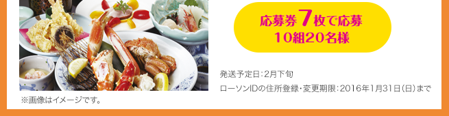 応募券7枚で応募　10組20名様（発送予定日：2月下旬 / ローソンIDの住所登録・変更期限：2016年1月31日（日）まで）