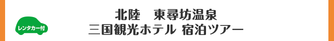 北陸　東尋坊温泉 三国観光ホテル 宿泊ツアー