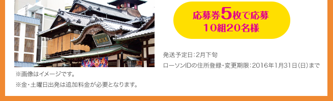 応募券5枚で応募 10組20名様（発送予定日：2月下旬 / ローソンIDの住所登録・変更期限：2016年1月31日（日）まで）