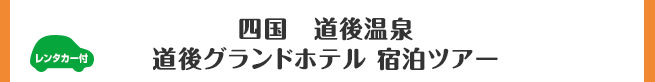 四国　道後温泉 道後グランドホテル 宿泊ツアー