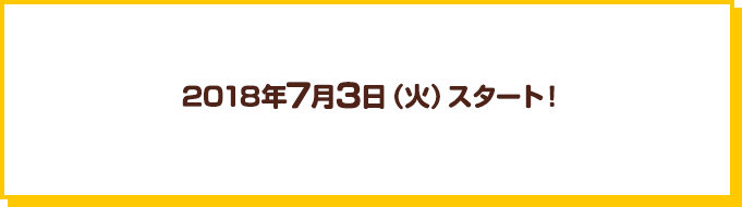 2018年7月3日（火）スタート！