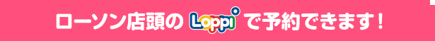 ローソン店頭のLoppiで予約できます！